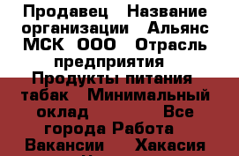 Продавец › Название организации ­ Альянс-МСК, ООО › Отрасль предприятия ­ Продукты питания, табак › Минимальный оклад ­ 23 000 - Все города Работа » Вакансии   . Хакасия респ.,Черногорск г.